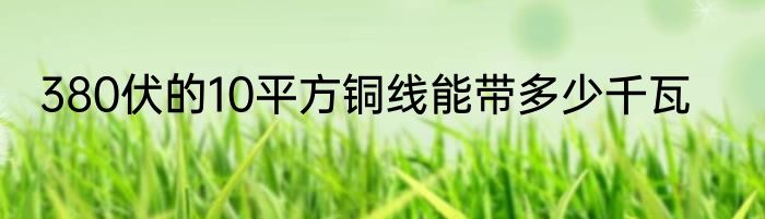 380伏的10平方铜线能带多少千瓦