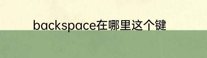 backspace在哪里这个键