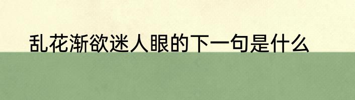 乱花渐欲迷人眼的下一句是什么