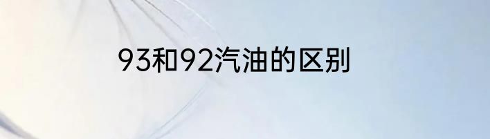 93和92汽油的区别