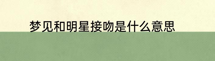 梦见和明星接吻是什么意思