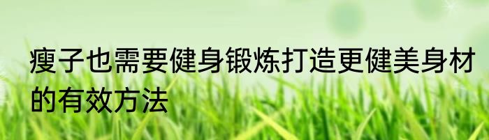 瘦子也需要健身锻炼打造更健美身材的有效方法