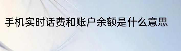 手机实时话费和账户余额是什么意思