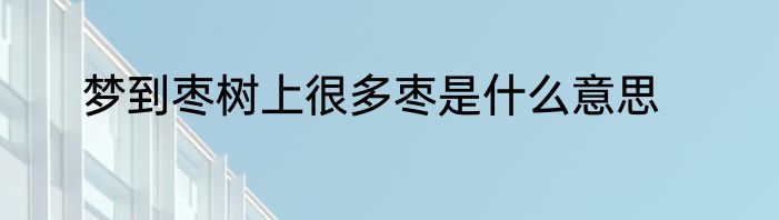 梦到枣树上很多枣是什么意思