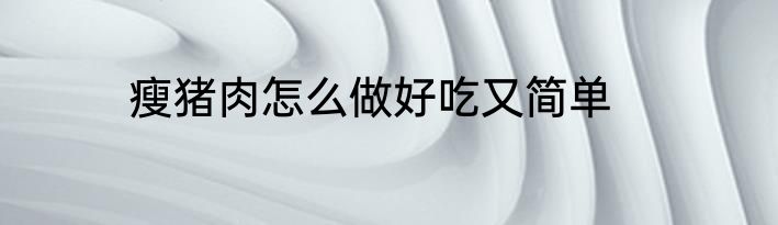 瘦猪肉怎么做好吃又简单