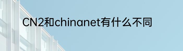 CN2和chinanet有什么不同