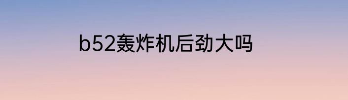 b52轰炸机后劲大吗