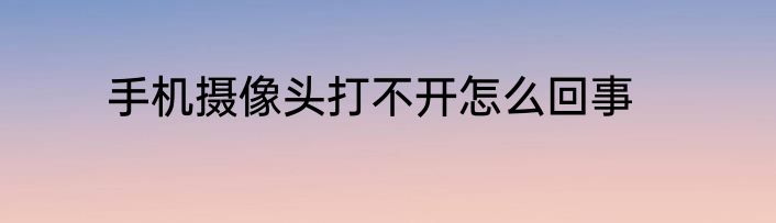 手机摄像头打不开怎么回事