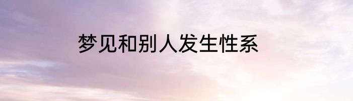 梦见和别人发生性系