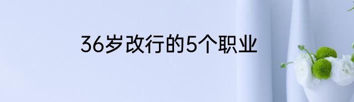 36岁改行的5个职业
