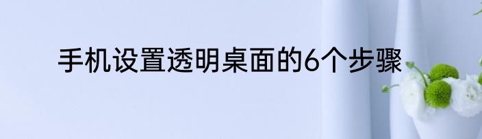 手机设置透明桌面的6个步骤