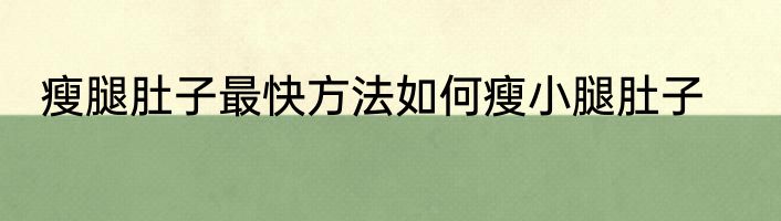 瘦腿肚子最快方法如何瘦小腿肚子