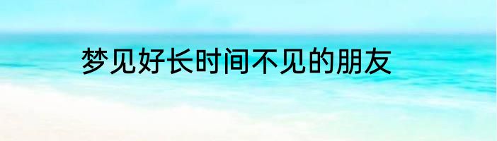 梦见好长时间不见的朋友