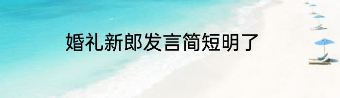 婚礼新郎发言简短明了