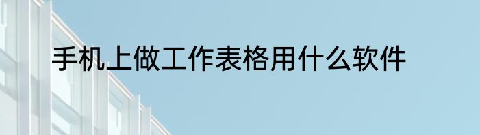 手机上做工作表格用什么软件
