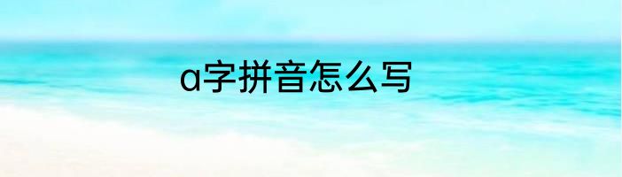 a字拼音怎么写