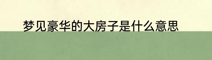 梦见豪华的大房子是什么意思