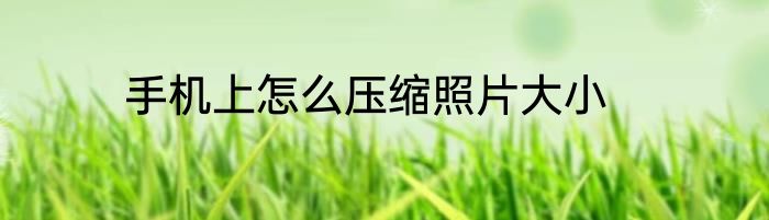 手机上怎么压缩照片大小