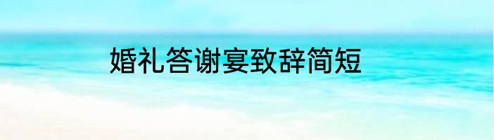 婚礼答谢宴致辞简短