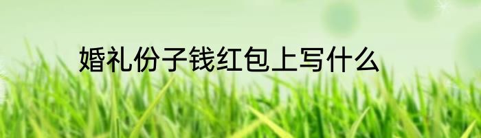 婚礼份子钱红包上写什么