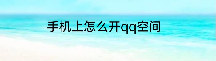 手机上怎么开qq空间