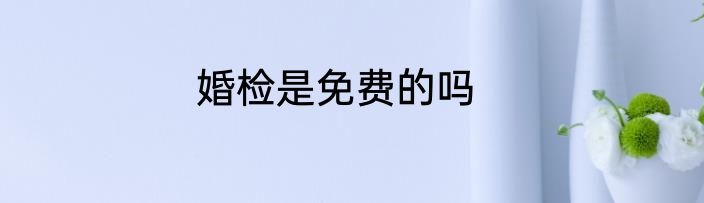 婚检是免费的吗