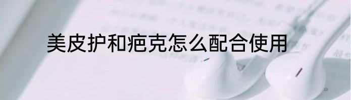 美皮护和疤克怎么配合使用