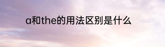 a和the的用法区别是什么