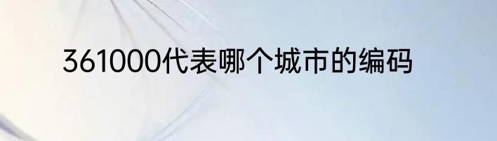 361000代表哪个城市的编码