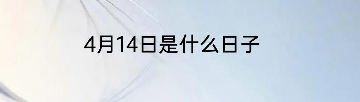 4月14日是什么日子