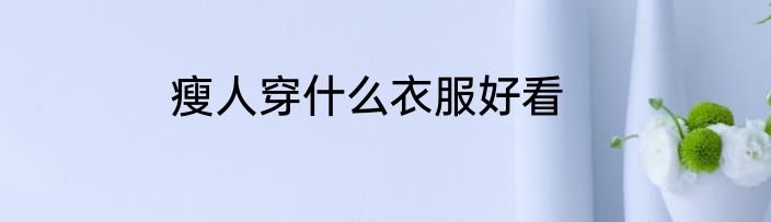 瘦人穿什么衣服好看