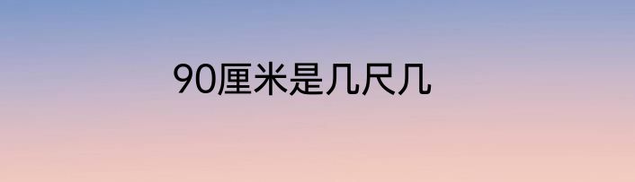90厘米是几尺几