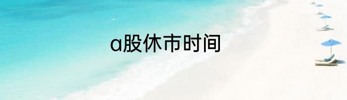 a股休市时间