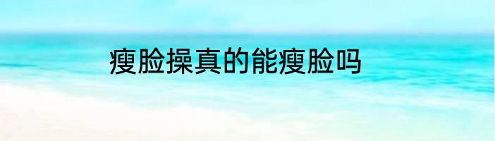 瘦脸操真的能瘦脸吗