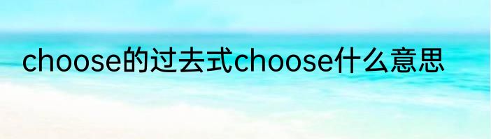 choose的过去式choose什么意思