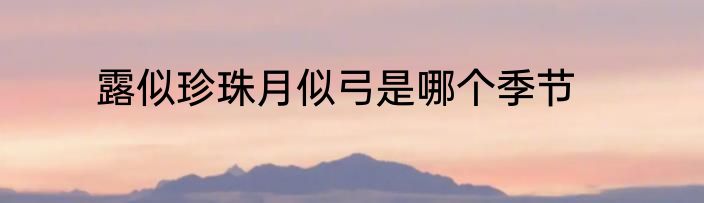 露似珍珠月似弓是哪个季节