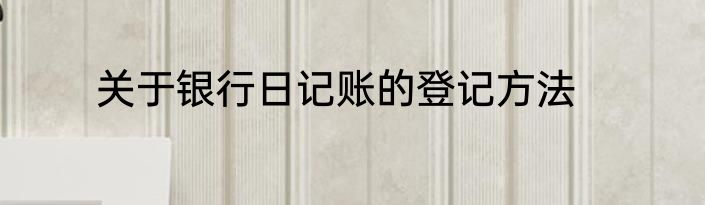 关于银行日记账的登记方法