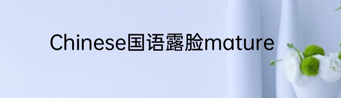 Chinese国语露脸mature