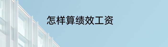 怎样算绩效工资