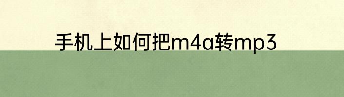 手机上如何把m4a转mp3