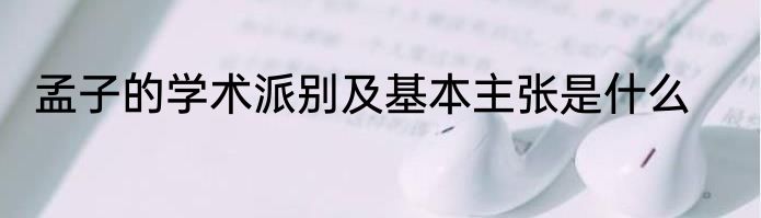 孟子的学术派别及基本主张是什么