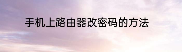 手机上路由器改密码的方法