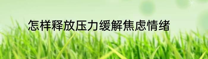 怎样释放压力缓解焦虑情绪