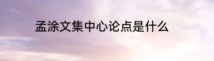 孟涂文集中心论点是什么