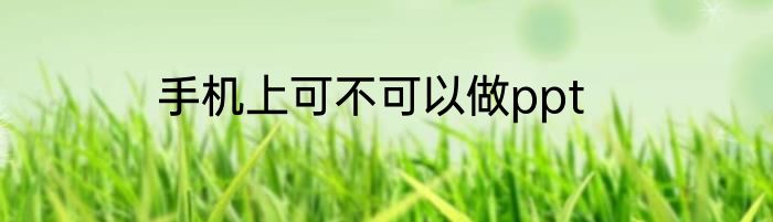 手机上可不可以做ppt