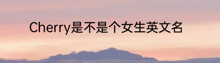 Cherry是不是个女生英文名