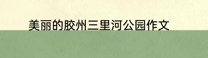 美丽的胶州三里河公园作文