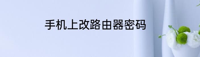 手机上改路由器密码