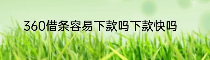 360借条容易下款吗下款快吗