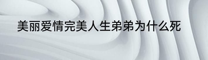 美丽爱情完美人生弟弟为什么死